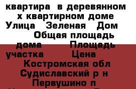 квартира  в деревянном 2-х квартирном доме › Улица ­ Зеленая › Дом ­ 14 › Общая площадь дома ­ 56 › Площадь участка ­ 10 › Цена ­ 40 000 - Костромская обл., Судиславский р-н, Первушино п. Недвижимость » Дома, коттеджи, дачи продажа   